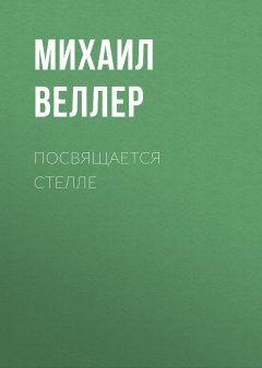 Михаил Веллер - Посвящается Стелле