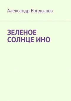 Александр Вандышев - Зеленое солнце Ино