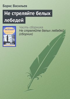 Борис Васильев - Не стреляйте белых лебедей