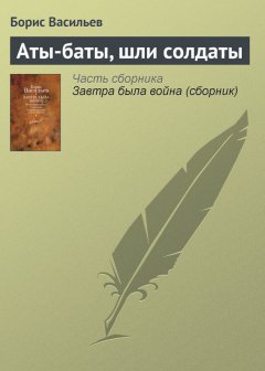 Борис Васильев - Аты-баты, шли солдаты