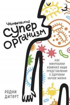 Родни Дитерт - Человеческий суперорганизм. Как микробиом изменил наши представления о здоровом образе жизни