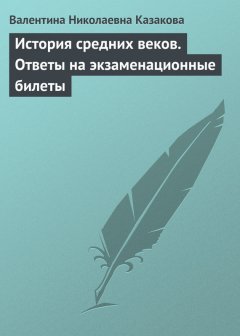 Валентина Казакова - История средних веков. Ответы на экзаменационные билеты