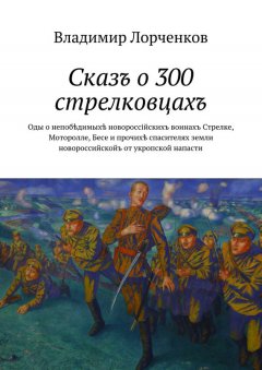 Владимир Лорченков - Сказъ о 300 стрелковцахъ