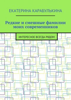 Екатерина Карабулькина - Редкие и смешные фамилии моих современников. Интересное всегда рядом