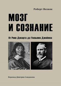 Роберт Возняк - Мозг и сознание. От Рене Декарта до Уильяма Джеймса