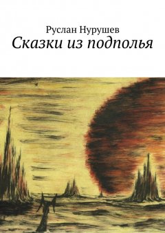 Руслан Нурушев - Сказки из подполья