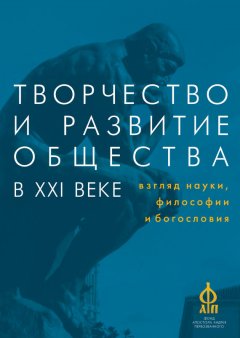 Сборник статей - Творчество и развитие общества в XXI веке: взгляд науки, философии и богословия