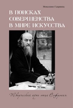 монахиня Гавриила - В поисках совершенства в мире искусства. Творческий путь отца Софрония