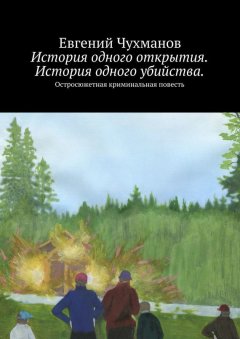 Евгений Чухманов - История одного открытия. История одного убийства. Остросюжетная криминальная повесть