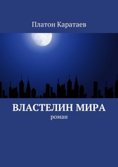 Платон Каратаев - Властелин мира. Роман
