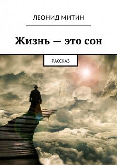 Леонид Митин - Жизнь – это сон. рассказ