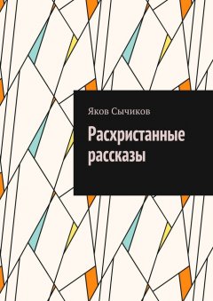 Яков Сычиков - Расхристанные рассказы