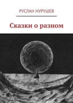 Руслан Нурушев - Сказки о разном