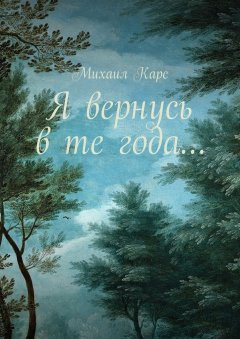 Михаил Карс - Я вернусь в те года… Сборник стихов