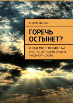 Иллайя Исмаил - Горечь остынет? Иногда мне становится так грустно.. От несоответствия людей сути своей..