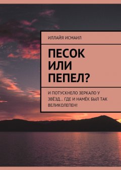 Иллайя Исмаил - Песок или пепел? И потускнело зеркало у звёзд… Где и намёк был так великолепен!