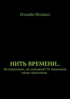 Иллайя Исмаил - Нить времени.. Незнакомые, но похожие? И знакомые лишь прохожие..