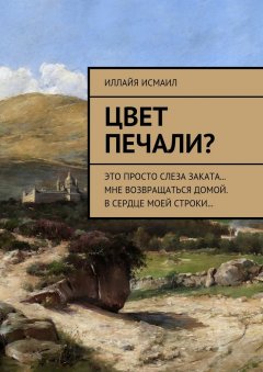 Иллайя Исмаил - Цвет печали? Это просто слеза заката… Мне возвращаться домой. В сердце моей строки…