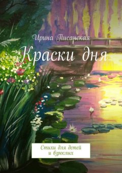 Ирина Писанская - Краски дня. Стихи для детей и взрослых