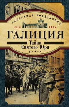 Александр Богданович - Галиция. 1914-1915 годы. Тайна Святого Юра