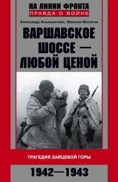 Александр Ильюшечкин - Варшавское шоссе – любой ценой. Трагедия Зайцевой горы. 1942–1943