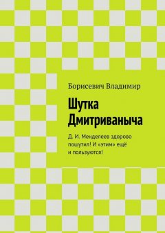 Борисевич Владимир - Шутка Дмитриваныча. Д. И. Менделеев здорово пошутил! И «этим» ещё и пользуются!