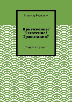 Владимир Борисевич - Притяжение? Тяготение? Гравитация? Лапша на уши…