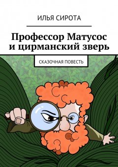 Илья Сирота - Профессор Матусос и цирманский зверь. Сказочная повесть