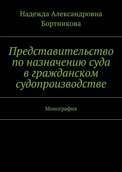 Надежда Бортникова - Представительство по назначению суда в гражданском судопроизводстве. Монография