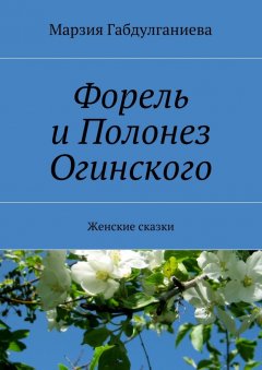 Марзия Габдулганиева - Форель и Полонез Огинского. Женские сказки