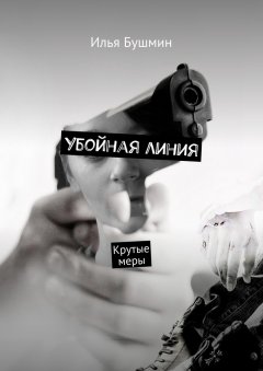 Илья Бушмин - Убойная линия. Крутые меры