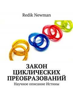Redik Newman - Закон Циклических Преобразований. Научное описание Истины