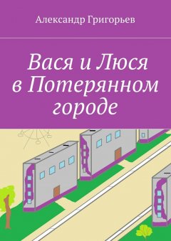 Александр Григорьев - Вася и Люся в Потерянном городе