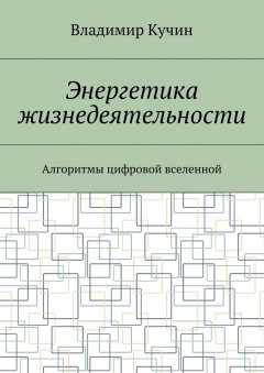 Владимир Кучин - Энергетика жизнедеятельности. Алгоритмы цифровой вселенной