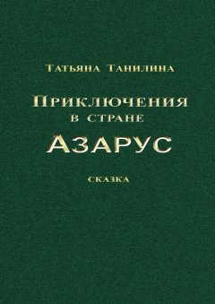 Татьяна Танилина - Приключения в стране Азарус. Сказка