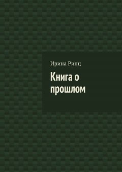 Ирина Ринц - Книга о прошлом