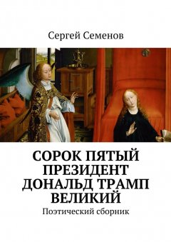 Сергей Семенов - Cорок пятый президент Дональд Трамп великий. Поэтический сборник