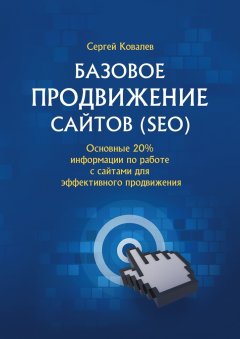 Сергей Ковалев - Базовое продвижение сайтов (SEO). Основные 20% информации по работе с сайтами для эффективного продвижения