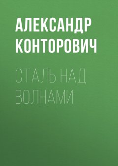 Александр Конторович - Сталь над волнами