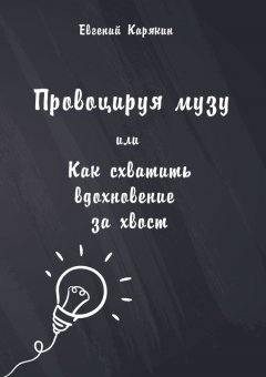 Евгений Карякин - Провоцируя музу, или Как схватить вдохновение за хвост