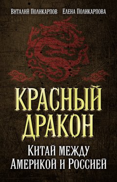 Елена Поликарпова - Красный дракон. Китай между Америкой и Россией. От Мао Цзэдуна до Си Цзиньпина