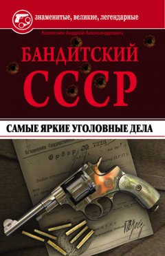 Андрей Колесник - Бандитский СССР. Самые яркие уголовные дела