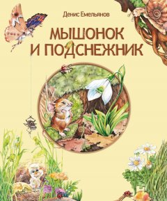 Денис Емельянов - Мышонок и Подснежник (сборник)