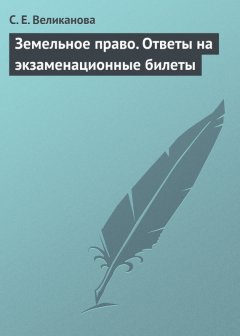 С. Великанова - Земельное право. Ответы на экзаменационные билеты