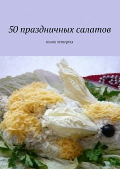 Коллектив авторов - 50 праздничных салатов. Книга четвёртая