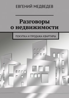 Евгений Медведев - Разговоры о недвижимости. Покупка и продажа квартиры