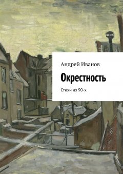 Андрей Иванов - Окрестность. Стихи из 90-х