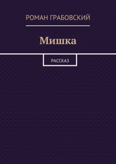 Роман Грабовский - Мишка. Рассказ