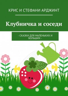 Крис и Стефани Арджинт - Клубничка и соседи. Сказки для маленьких и больших