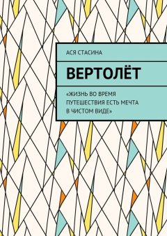 Ася Стасина - Вертолёт. «Жизнь во время путешествия есть мечта в чистом виде»